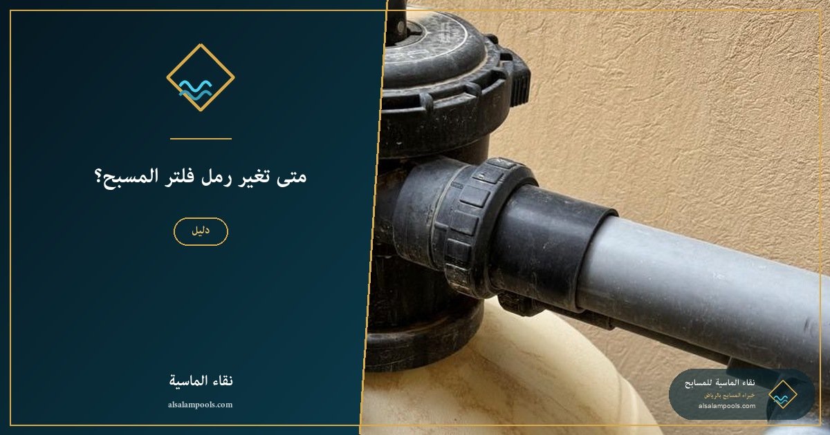 متى تغيّر رمل فلتر المسبح؟